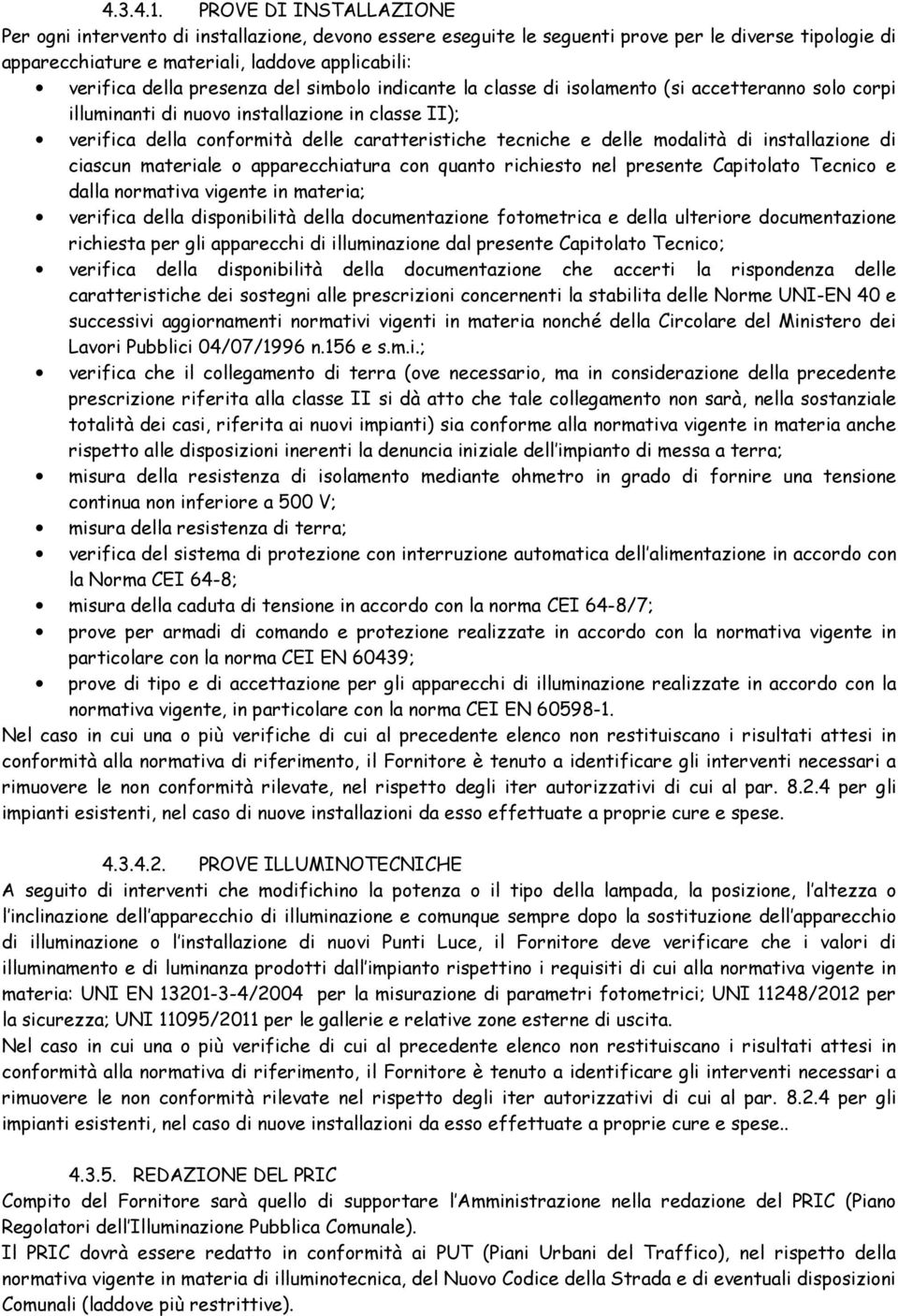 presenza del simbolo indicante la classe di isolamento (si accetteranno solo corpi illuminanti di nuovo installazione in classe II); verifica della conformità delle caratteristiche tecniche e delle