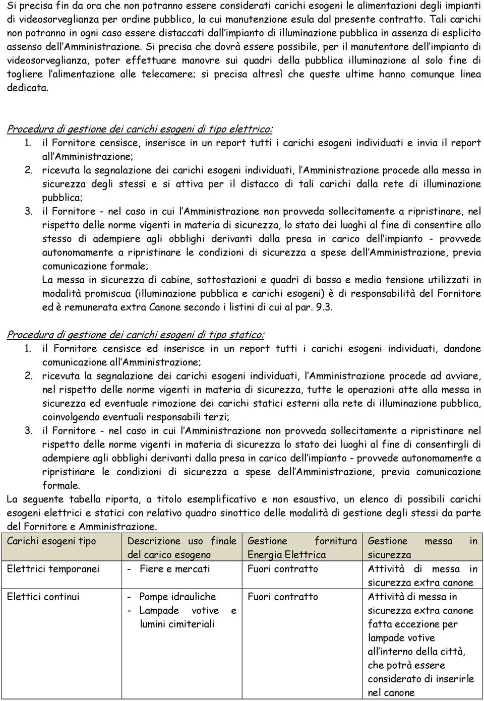 Si precisa che dovrà essere possibile, per il manutentore dell impianto di videosorveglianza, poter effettuare manovre sui quadri della pubblica illuminazione al solo fine di togliere l alimentazione