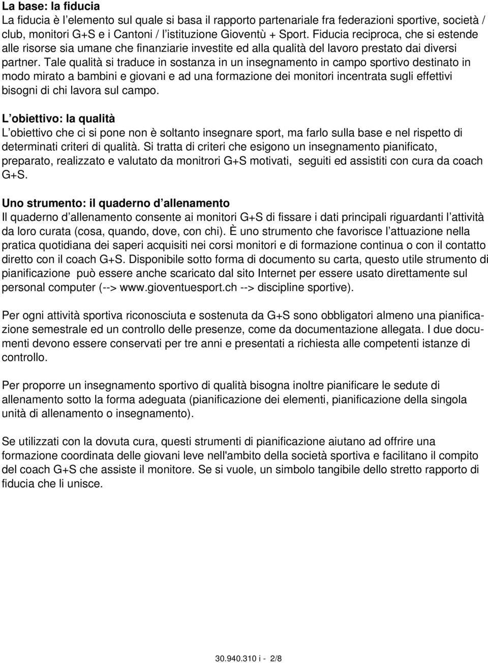 Tale qualità si traduce in sostanza in un insegnamento in campo sportivo destinato in modo mirato a bambini e giovani e ad una formazione dei monitori incentrata sugli effettivi bisogni di chi lavora