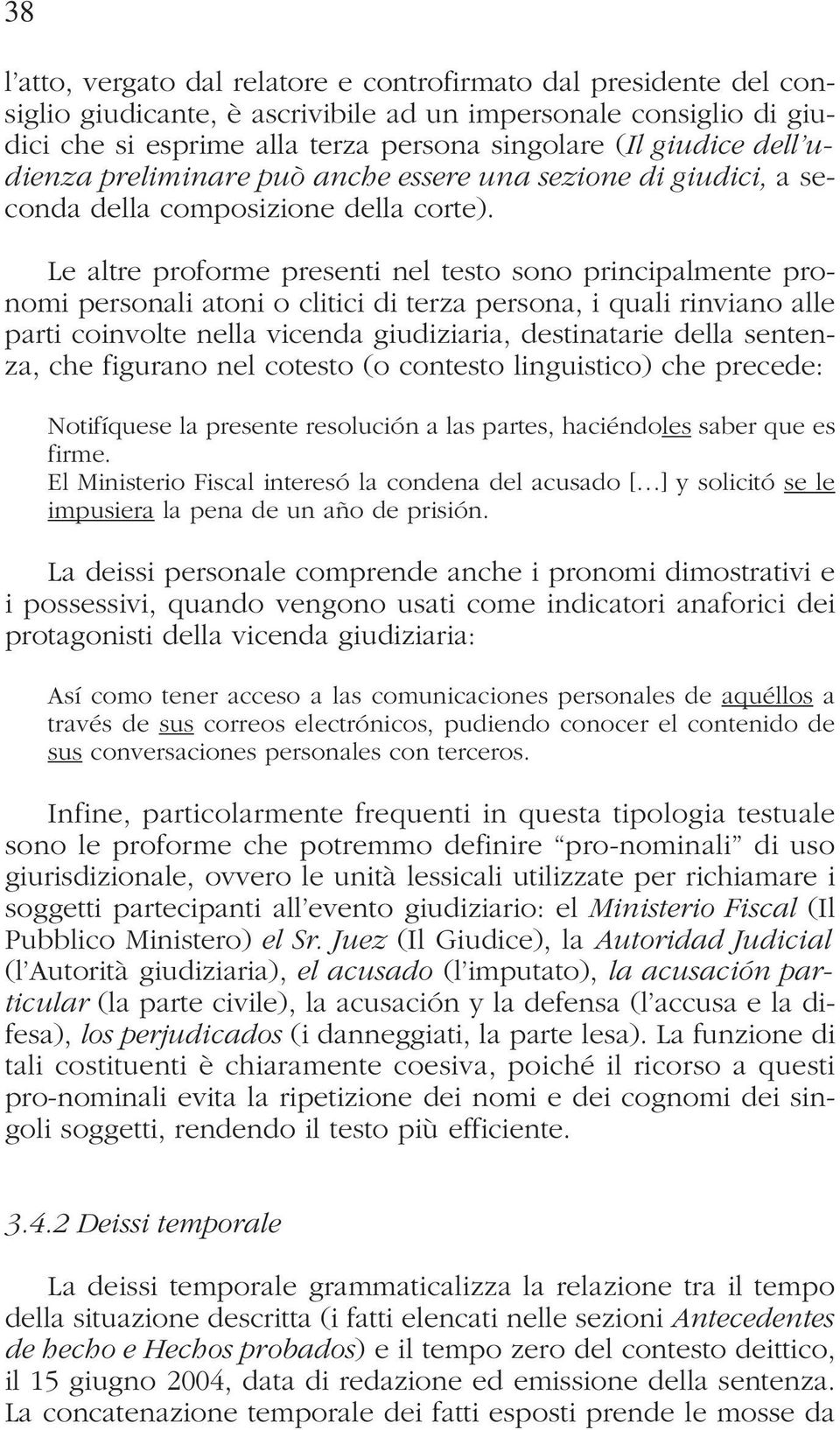 Le altre proforme presenti nel testo sono principalmente pronomi personali atoni o clitici di terza persona, i quali rinviano alle parti coinvolte nella vicenda giudiziaria, destinatarie della