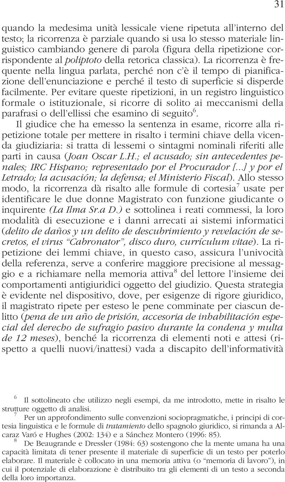 La ricorrenza è frequente nella lingua parlata, perché non c è il tempo di pianificazione dell enunciazione e perché il testo di superficie si disperde facilmente.