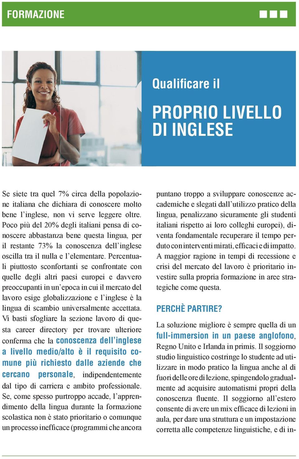 Percentuali piuttosto sconfortanti se confrontate con quelle degli altri paesi europei e davvero preoccupanti in un epoca in cui il mercato del lavoro esige globalizzazione e l inglese è la lingua di