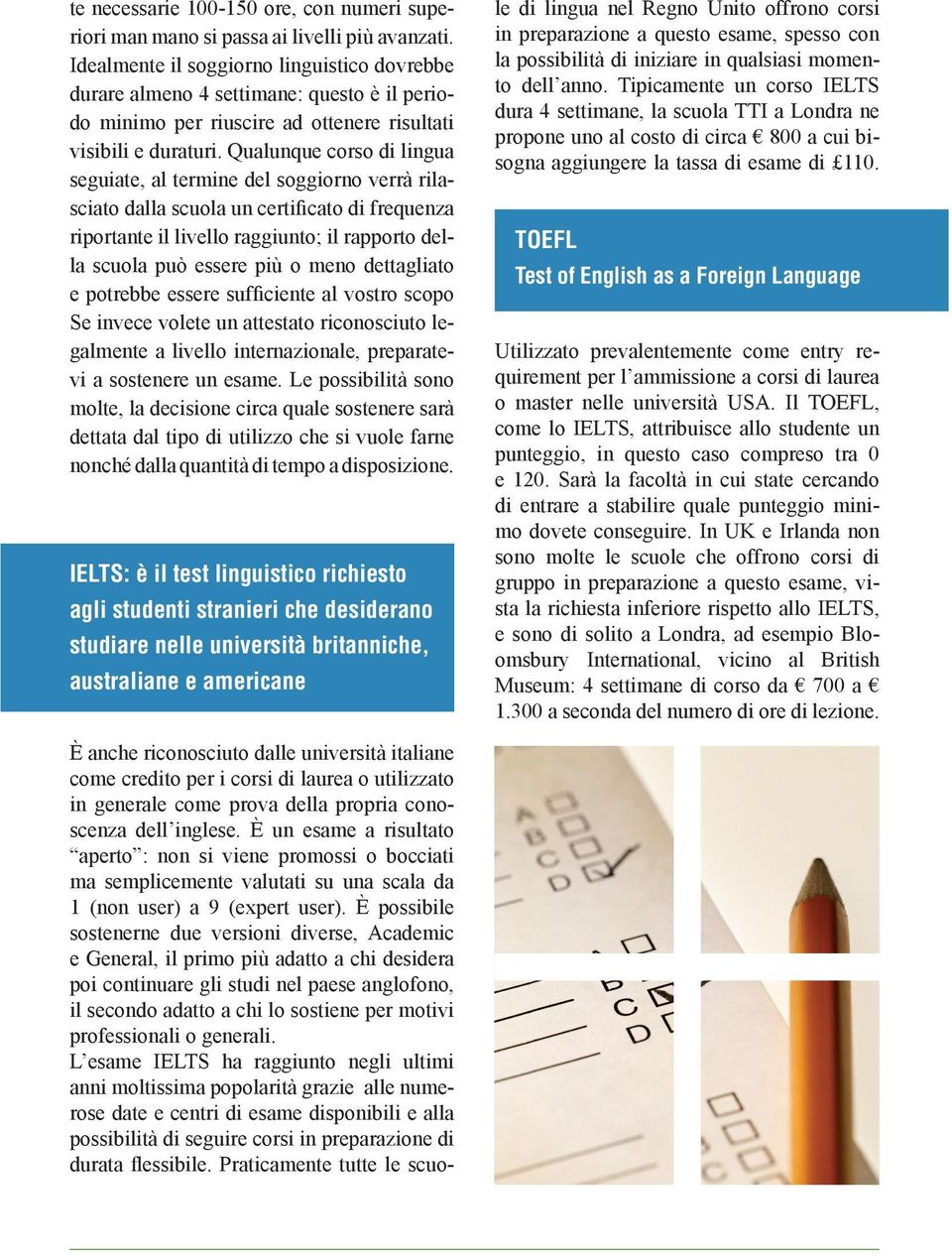 Qualunque corso di lingua seguiate, al termine del soggiorno verrà rilasciato dalla scuola un certificato di frequenza riportante il livello raggiunto; il rapporto della scuola può essere più o meno