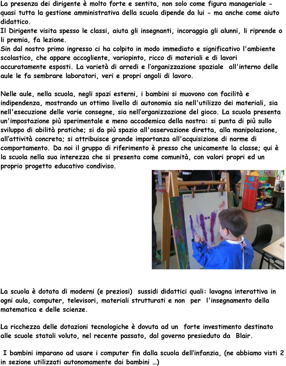 Sin dal nostro primo ingresso ci ha colpito in modo immediato e significativo l'ambiente scolastico, che appare accogliente, variopinto, ricco di materiali e di lavori accuratamente esposti.