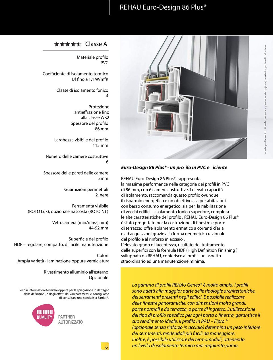 opzionale nascosta (ROTO NT) Vetrocamera (min/mass, mm) 44-52 mm Superficie del profilo HDF regolare, compatto, di facile manutenzione Colori Ampia varietà - laminazione oppure verniciatura