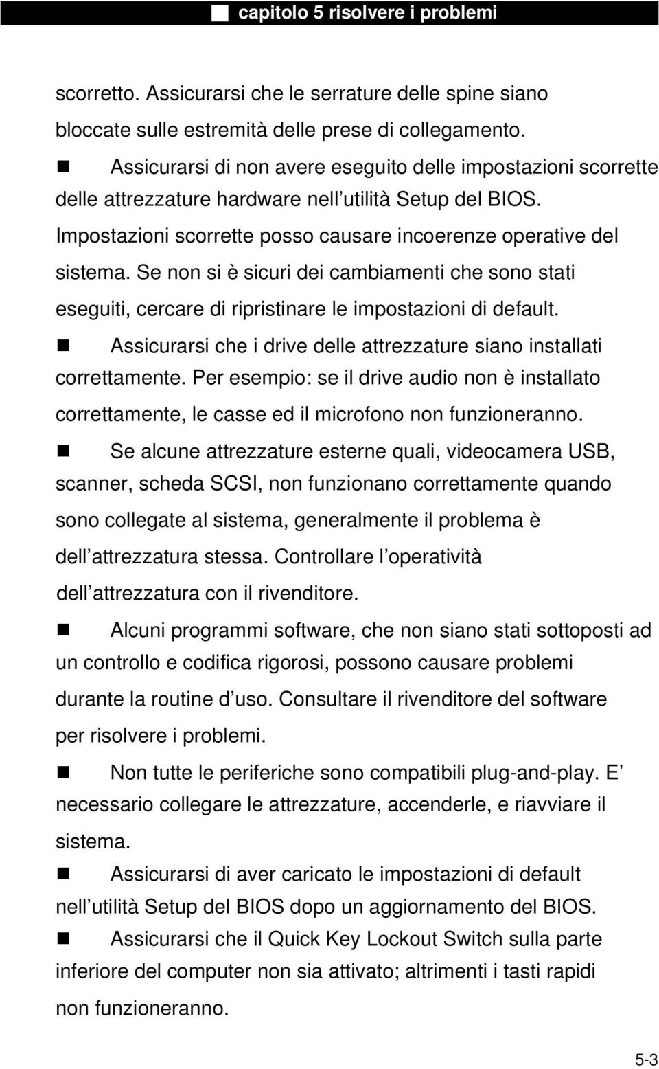 Se non si è sicuri dei cambiamenti che sono stati eseguiti, cercare di ripristinare le impostazioni di default. Assicurarsi che i drive delle attrezzature siano installati correttamente.