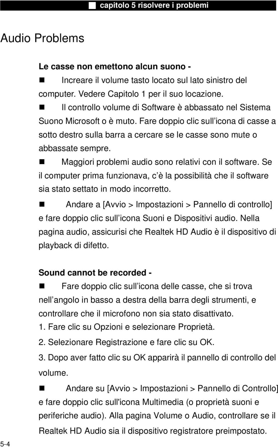 Maggiori problemi audio sono relativi con il software. Se il computer prima funzionava, c è la possibilità che il software sia stato settato in modo incorretto.