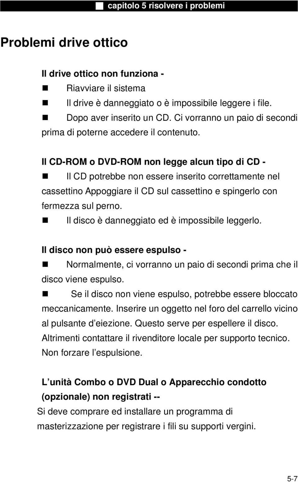 Il CD-ROM o DVD-ROM non legge alcun tipo di CD - Il CD potrebbe non essere inserito correttamente nel cassettino Appoggiare il CD sul cassettino e spingerlo con fermezza sul perno.