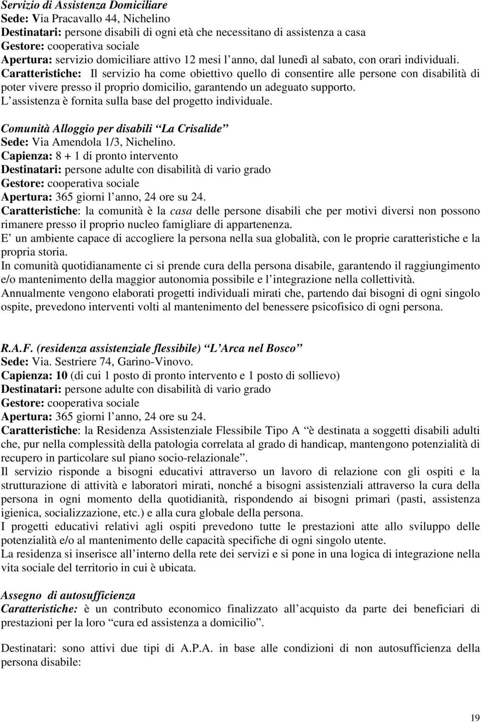 Caratteristiche: Il servizio ha come obiettivo quello di consentire alle persone con disabilità di poter vivere presso il proprio domicilio, garantendo un adeguato supporto.