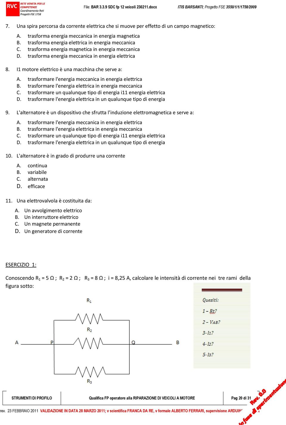 trasformare l'energia meccanica in energia elettrica B. trasformare l'energia elettrica in energia meccanica C. trasformare un qualunque tipo di energia i11 energia elettrica D.