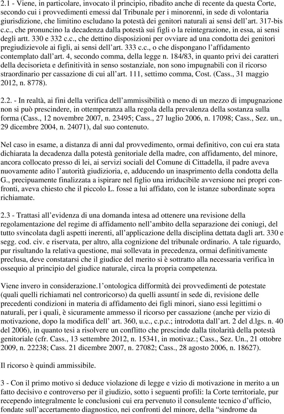 330 e 332 c.c., che dettino disposizioni per ovviare ad una condotta dei genitori pregiudizievole ai figli, ai sensi dell art. 333 c.c., o che dispongano l affidamento contemplato dall art.