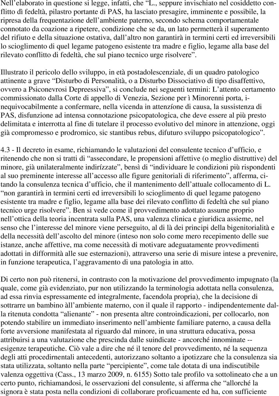 schema comportamentale connotato da coazione a ripetere, condizione che se da, un lato permetterà il superamento del rifiuto e della situazione ostativa, dall altro non garantirà in termini certi ed