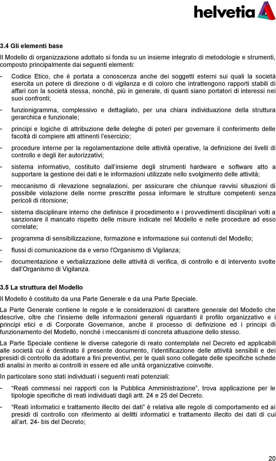 in generale, di quanti siano portatori di interessi nei suoi confronti; - funzionigramma, complessivo e dettagliato, per una chiara individuazione della struttura gerarchica e funzionale; - principi