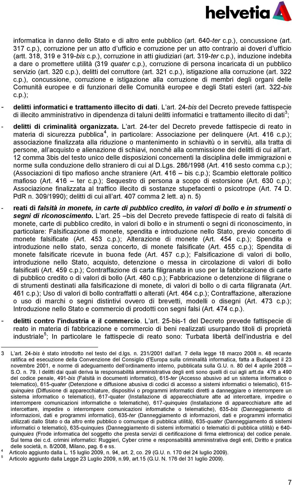 320 c.p.), delitti del corruttore (art. 321 c.p.), istigazione alla corruzione (art. 322 c.p.), concussione, corruzione e istigazione alla corruzione di membri degli organi delle Comunità europee e di funzionari delle Comunità europee e degli Stati esteri (art.