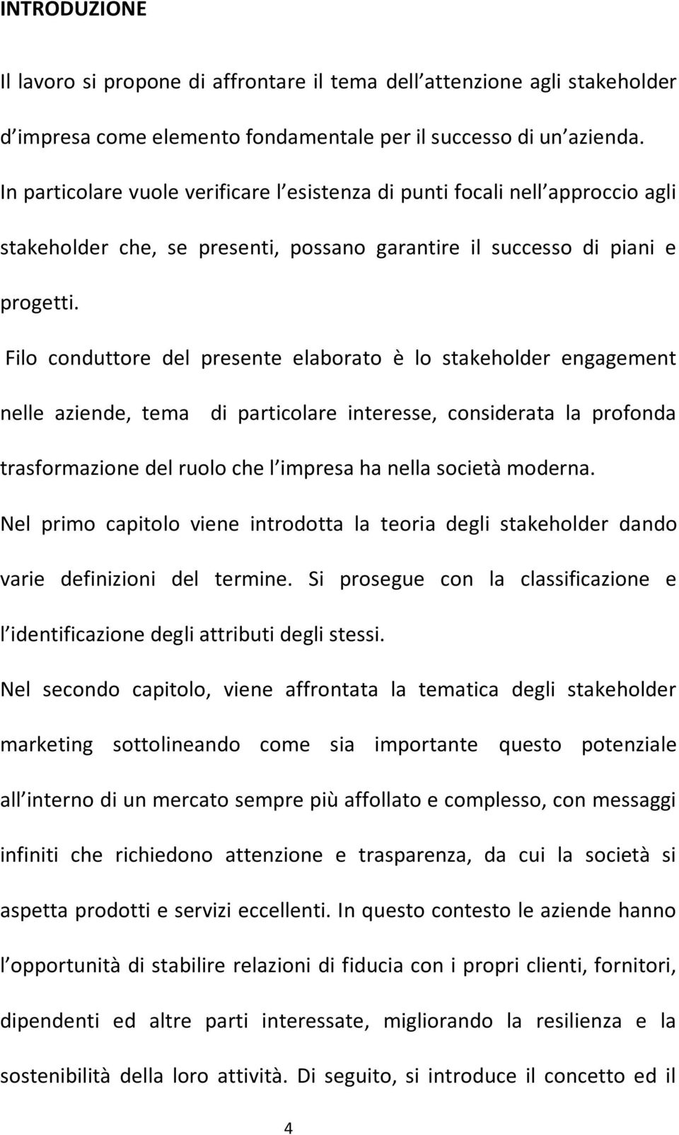 Filo conduttore del presente elaborato è lo stakeholder engagement nelle aziende, tema di particolare interesse, considerata la profonda trasformazione del ruolo che l impresa ha nella società