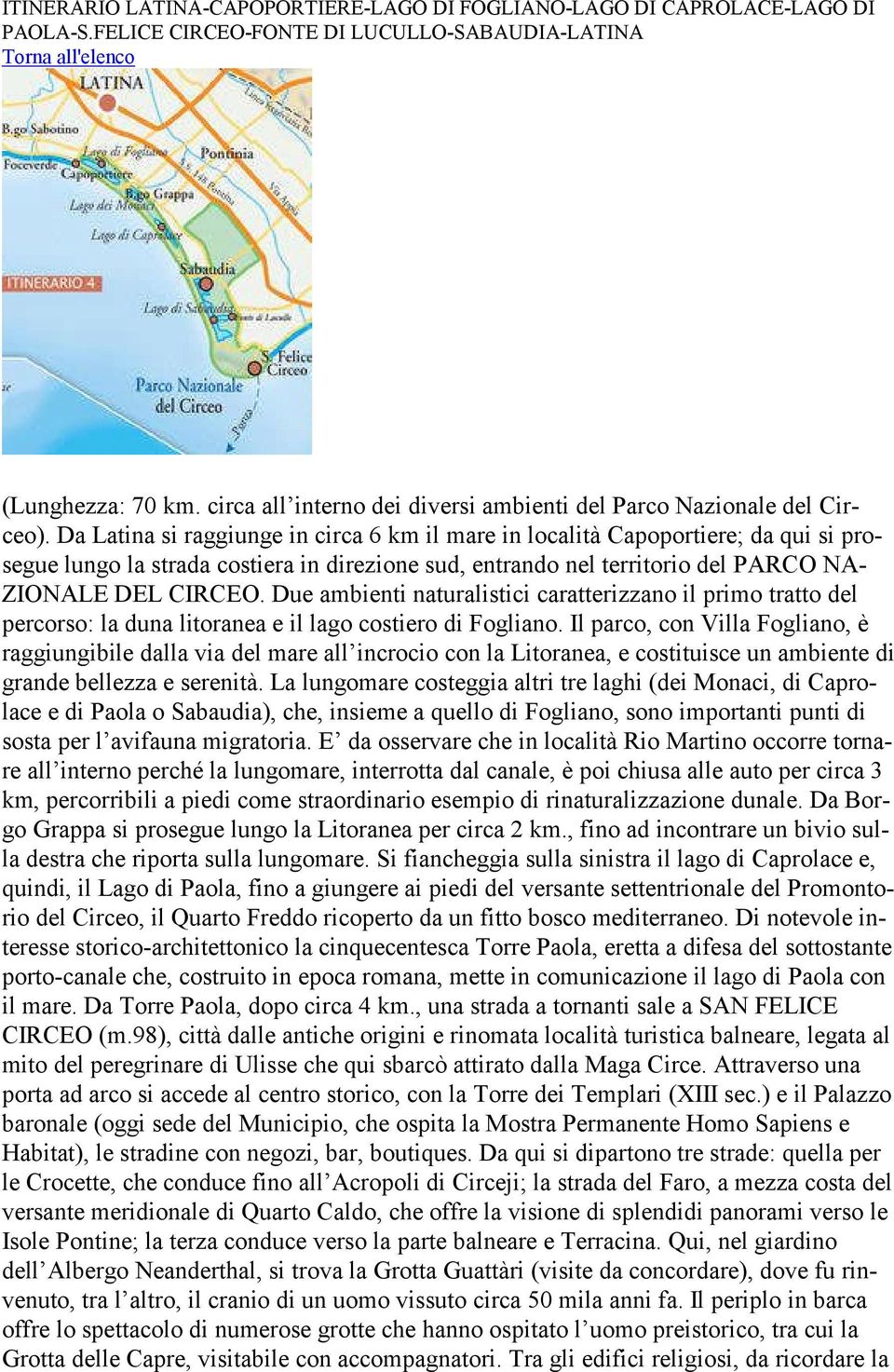 Da Latina si raggiunge in circa 6 km il mare in località Capoportiere; da qui si prosegue lungo la strada costiera in direzione sud, entrando nel territorio del PARCO NA- ZIONALE DEL CIRCEO.