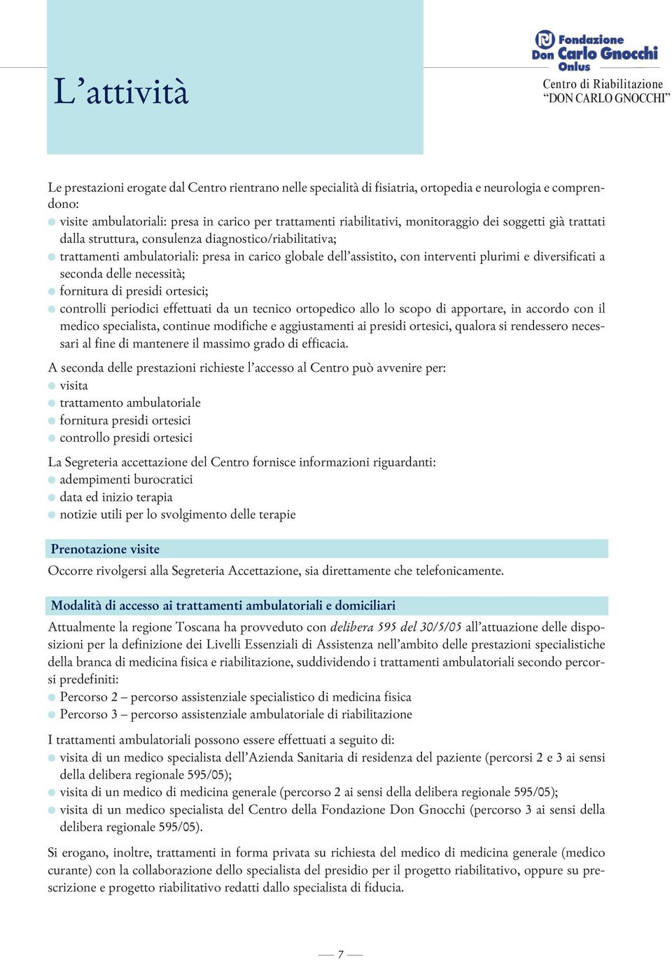 assistito, con interventi plurimi e diversificati a seconda delle necessità; l fornitura di presidi ortesici; l controlli periodici effettuati da un tecnico ortopedico allo lo scopo di apportare, in