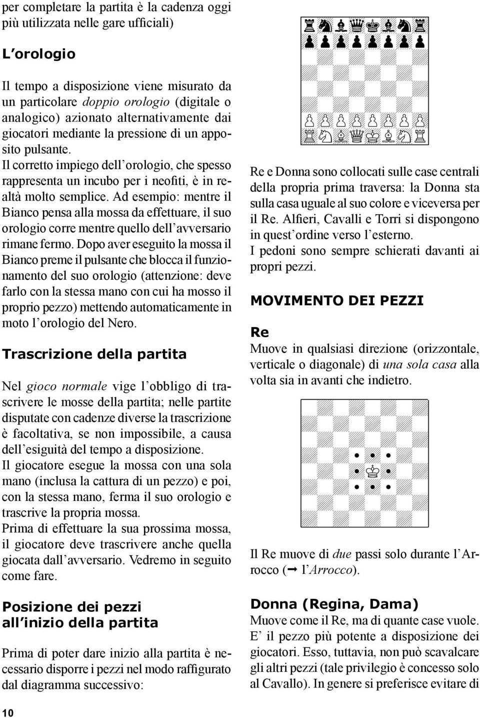 Ad esempio: mentre il Bianco pensa alla mossa da effettuare, il suo orologio corre mentre quello dell avversario rimane fermo.