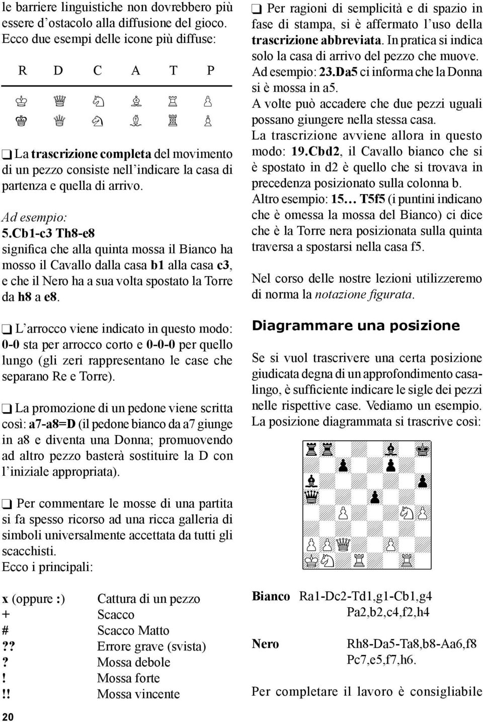 Cb1-c3 Th8-e8 significa che alla quinta mossa il Bianco ha mosso il Cavallo dalla casa b1 alla casa c3, e che il Nero ha a sua volta spostato la Torre da h8 a e8.