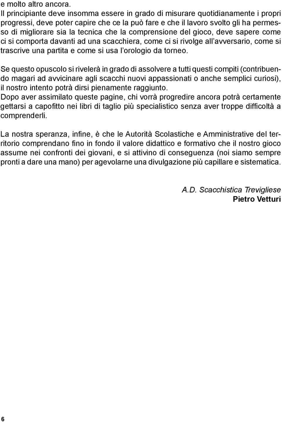 che la comprensione del gioco, deve sapere come ci si comporta davanti ad una scacchiera, come ci si rivolge all avversario, come si trascrive una partita e come si usa l orologio da torneo.