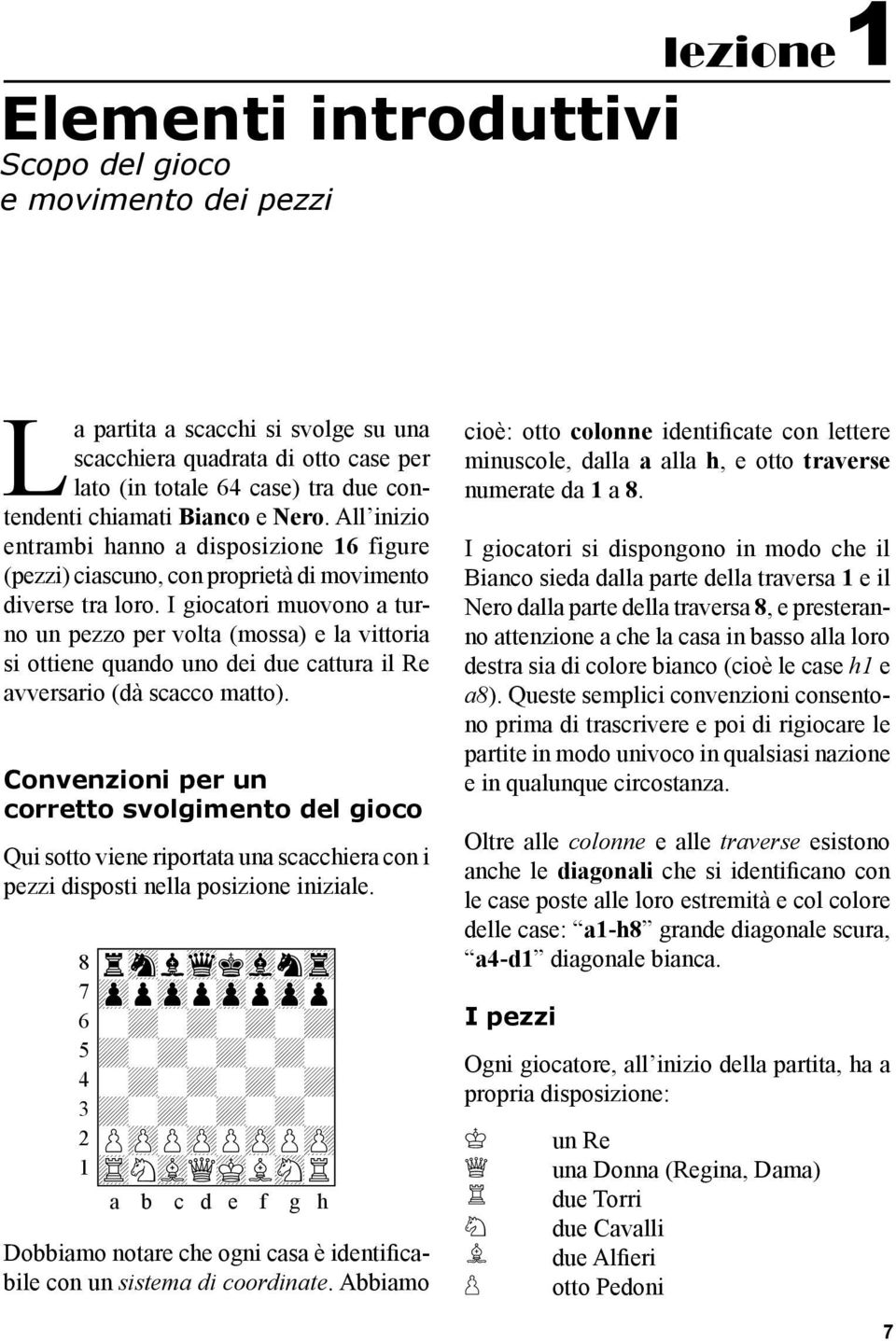 I giocatori muovono a turno un pezzo per volta (mossa) e la vittoria si ottiene quando uno dei due cattura il Re avversario (dà scacco matto).