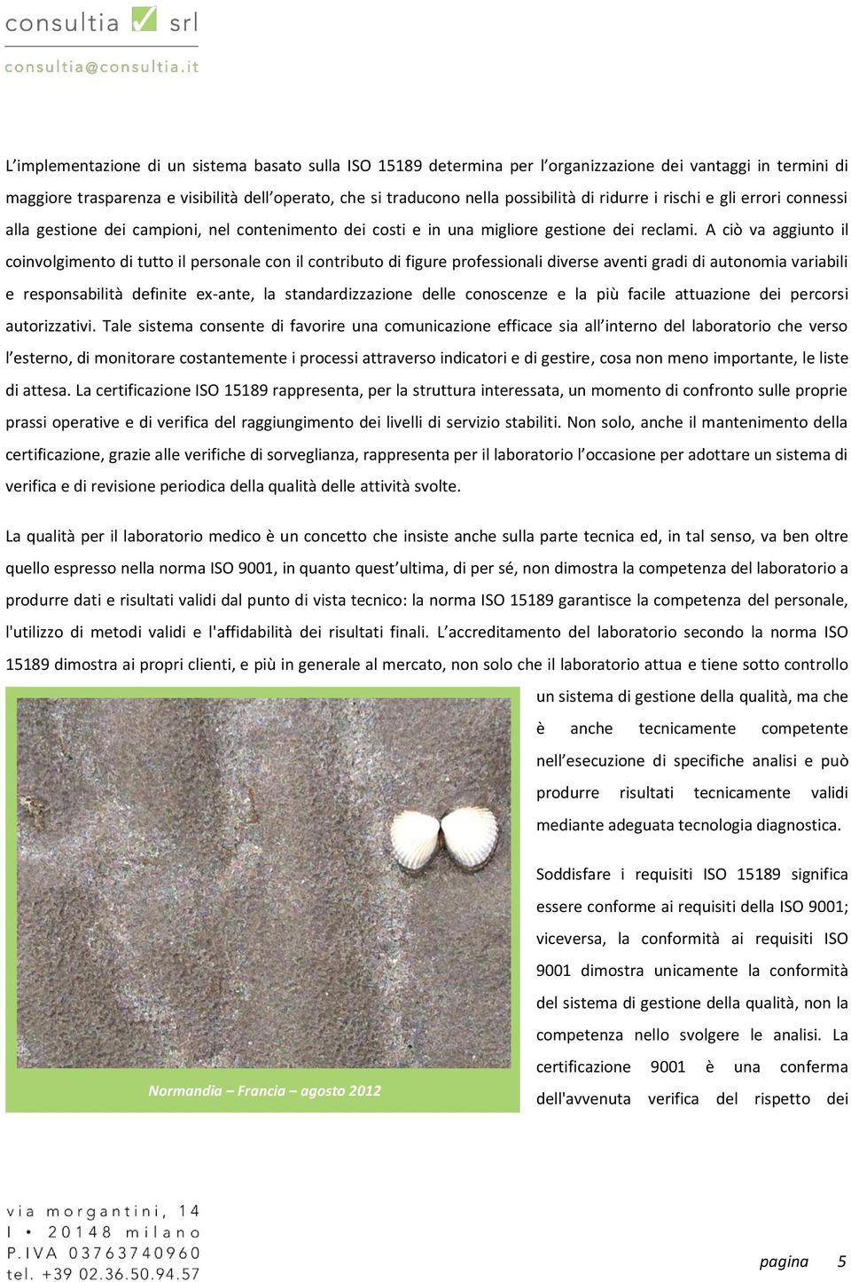 A ciò va aggiunto il coinvolgimento di tutto il personale con il contributo di figure professionali diverse aventi gradi di autonomia variabili e responsabilità definite ex-ante, la standardizzazione