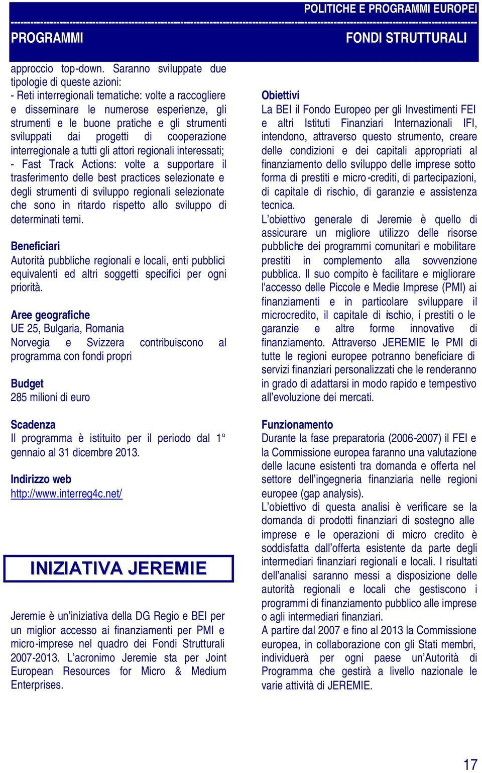 sviluppati dai progetti di cooperazione interregionale a tutti gli attori regionali interessati; - Fast Track Actions: volte a supportare il trasferimento delle best practices selezionate e degli