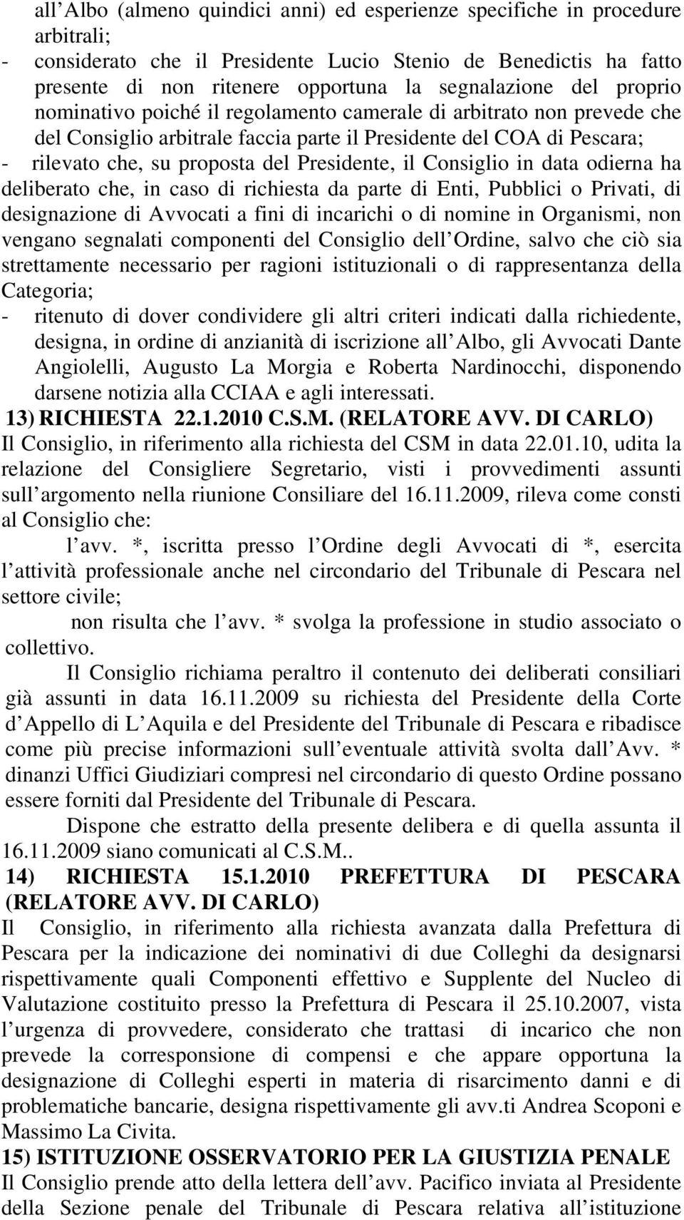 il Consiglio in data odierna ha deliberato che, in caso di richiesta da parte di Enti, Pubblici o Privati, di designazione di Avvocati a fini di incarichi o di nomine in Organismi, non vengano