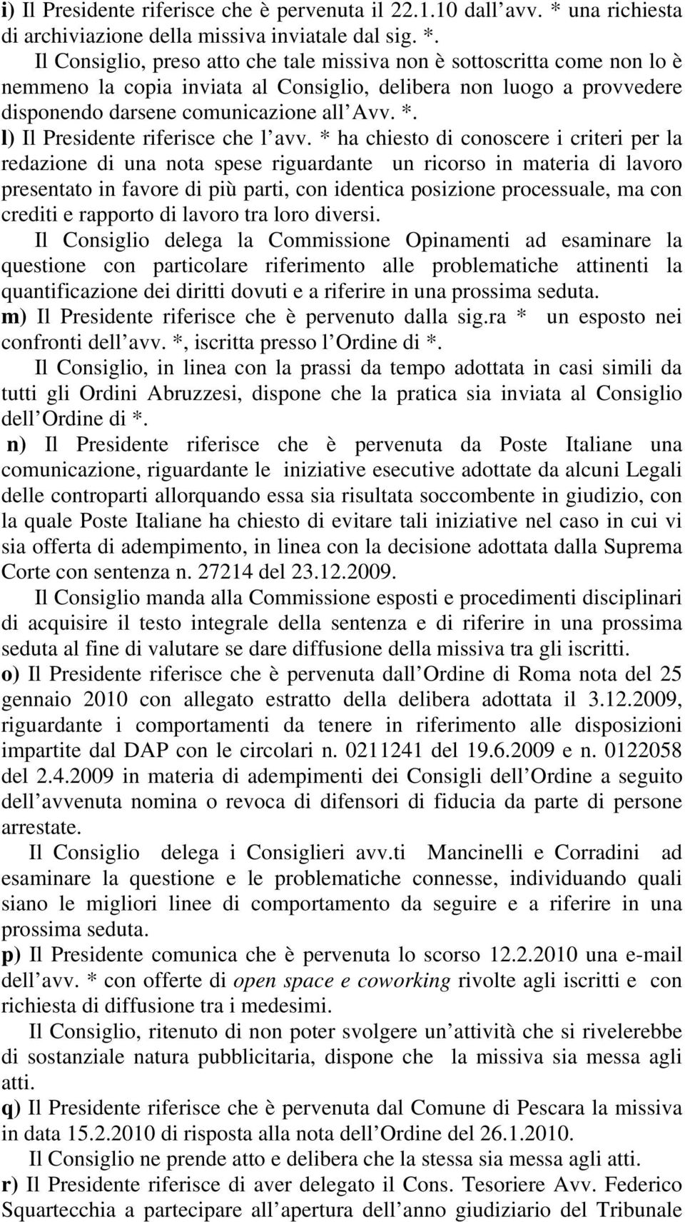 Il Consiglio, preso atto che tale missiva non è sottoscritta come non lo è nemmeno la copia inviata al Consiglio, delibera non luogo a provvedere disponendo darsene comunicazione all Avv. *.