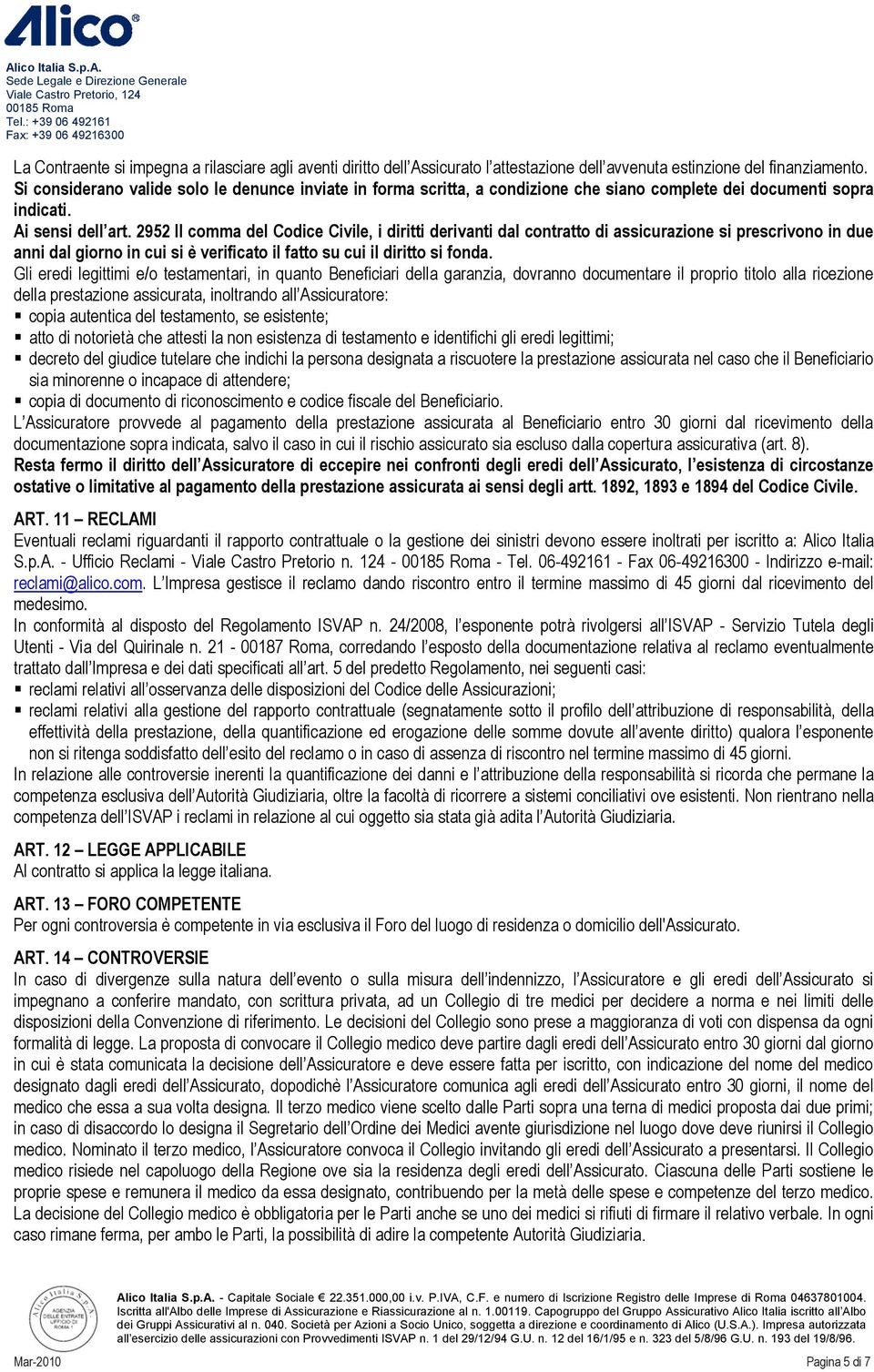 2952 II comma del Codice Civile, i diritti derivanti dal contratto di assicurazione si prescrivono in due anni dal giorno in cui si è verificato il fatto su cui il diritto si fonda.