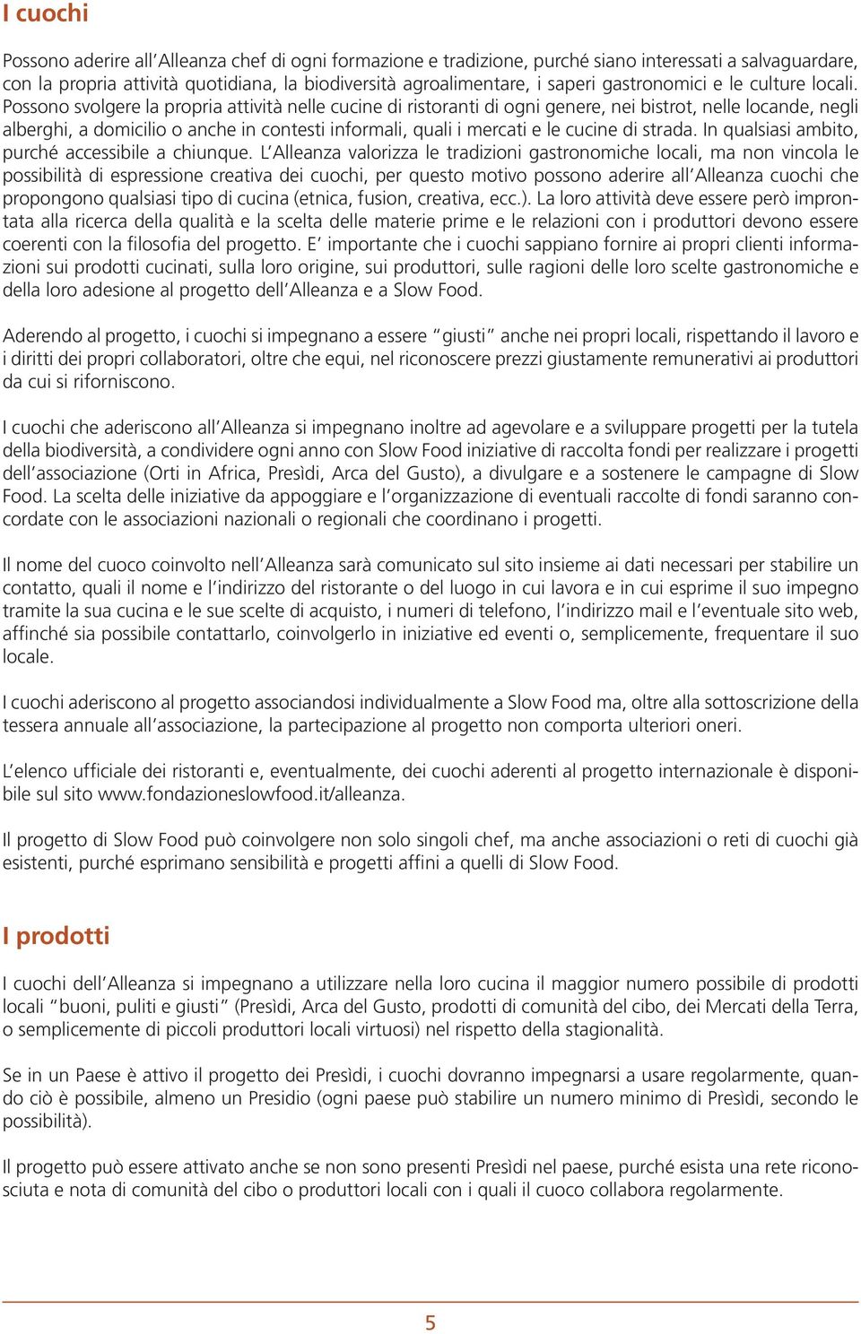 Possono svolgere la propria attività nelle cucine di ristoranti di ogni genere, nei bistrot, nelle locande, negli alberghi, a domicilio o anche in contesti informali, quali i mercati e le cucine di