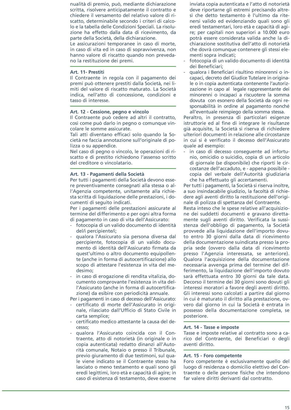 Le assicurazioni temporanee in caso di morte, in caso di vita ed in caso di sopravvivenza, non hanno valore di riscatto quando non prevedano la restituzione dei premi. Art.