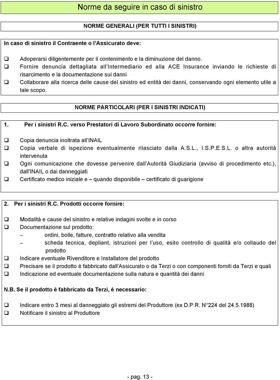 Fornire denuncia dettagliata all Intermediario ed alla ACE Insurance inviando le richieste di risarcimento e la documentazione sui danni Collaborare alla ricerca delle cause del sinistro ed entità