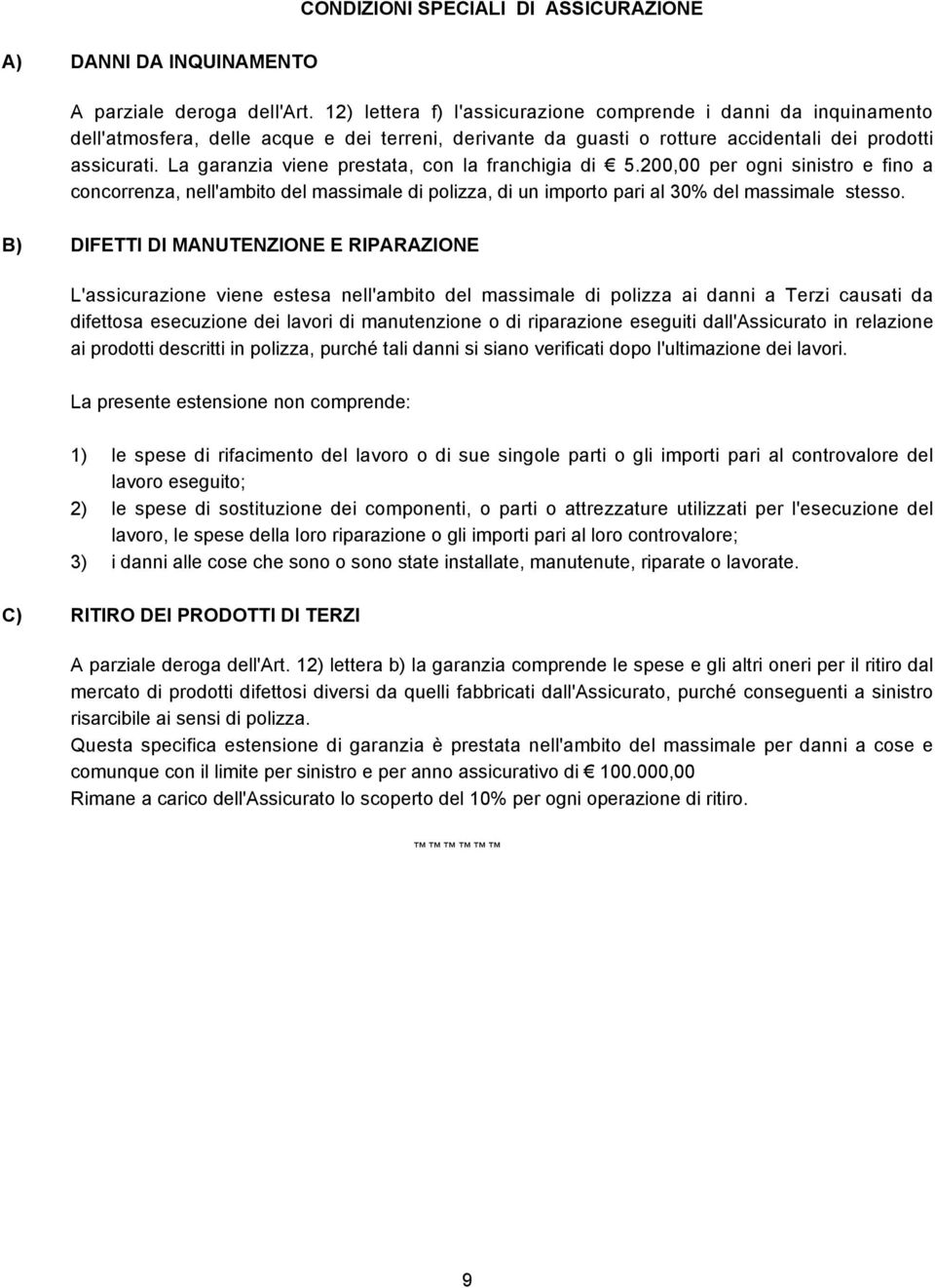 La garanzia viene prestata, con la franchigia di 5.200,00 per ogni sinistro e fino a concorrenza, nell'ambito del massimale di polizza, di un importo pari al 30% del massimale stesso.