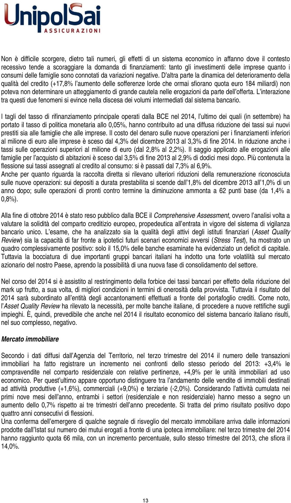 D altra parte la dinamica del deterioramento della qualità del credito (+17,8% l aumento delle sofferenze lorde che ormai sfiorano quota euro 184 miliardi) non poteva non determinare un atteggiamento