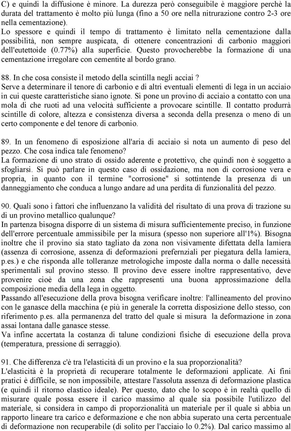 77%) alla superficie. Questo provocherebbe la formazione di una cementazione irregolare con cementite al bordo grano. 88. In che cosa consiste il metodo della scintilla negli acciai?