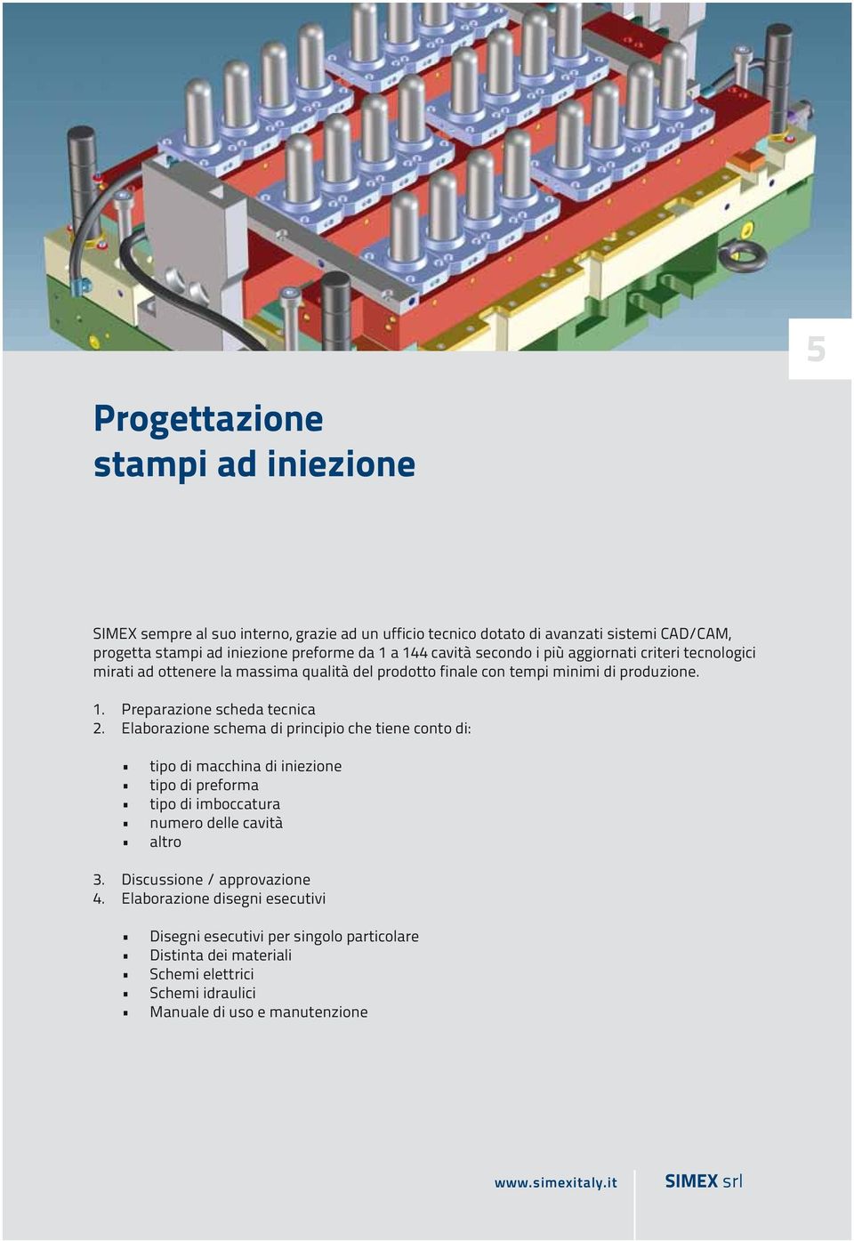 Elaborazione schema di principio che tiene conto di: tipo di macchina di iniezione tipo di preforma tipo di imboccatura numero delle cavità altro 3.