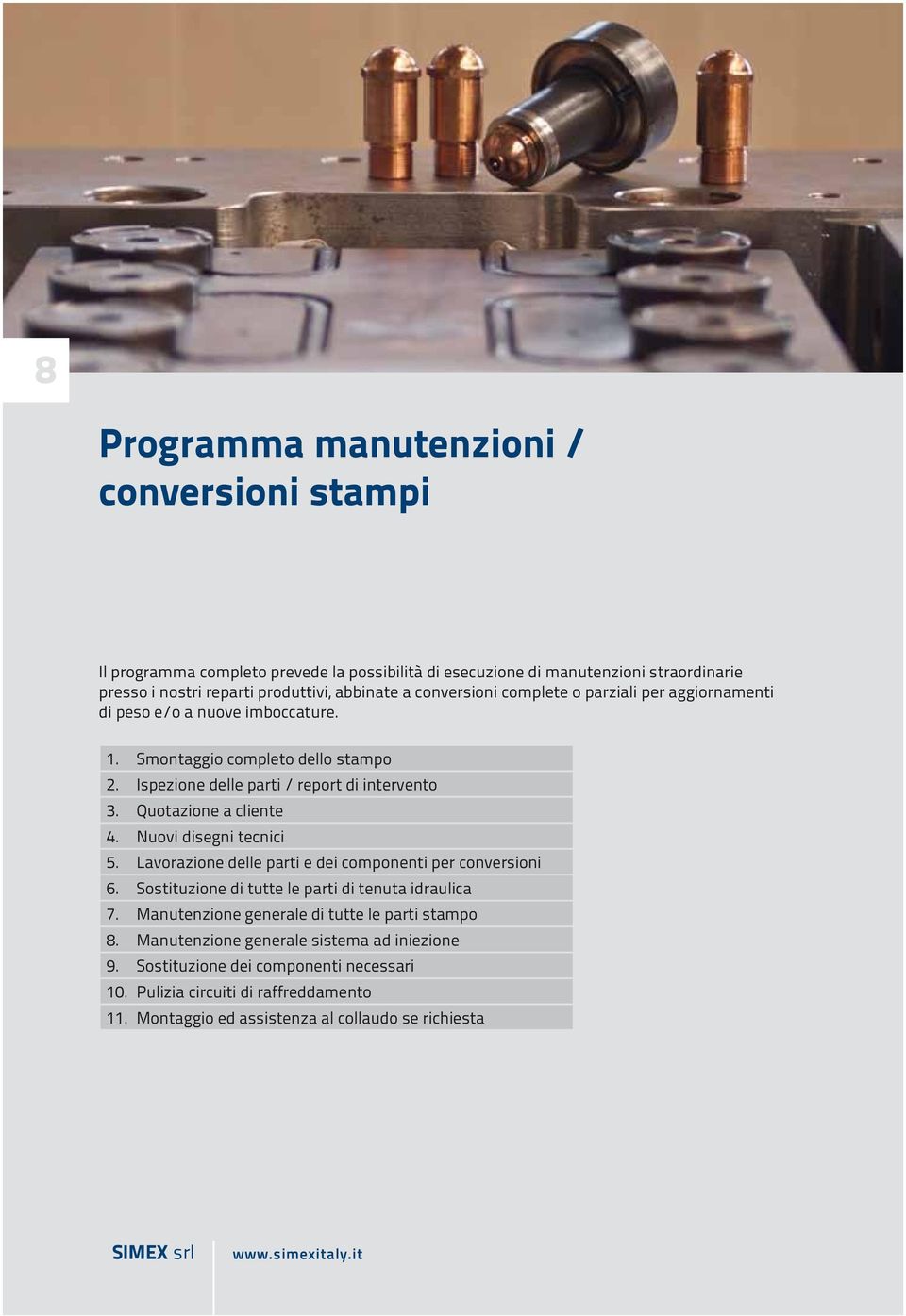 Quotazione a cliente 4. Nuovi disegni tecnici 5. Lavorazione delle parti e dei componenti per conversioni 6. Sostituzione di tutte le parti di tenuta idraulica 7.