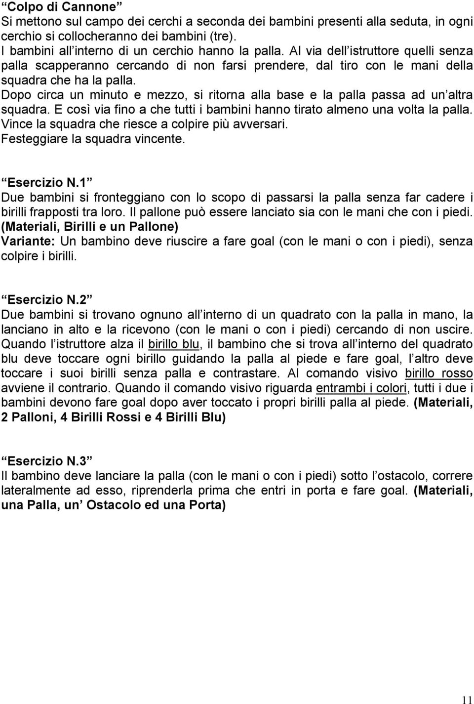 Dopo circa un minuto e mezzo, si ritorna alla base e la palla passa ad un altra squadra. E così via fino a che tutti i bambini hanno tirato almeno una volta la palla.