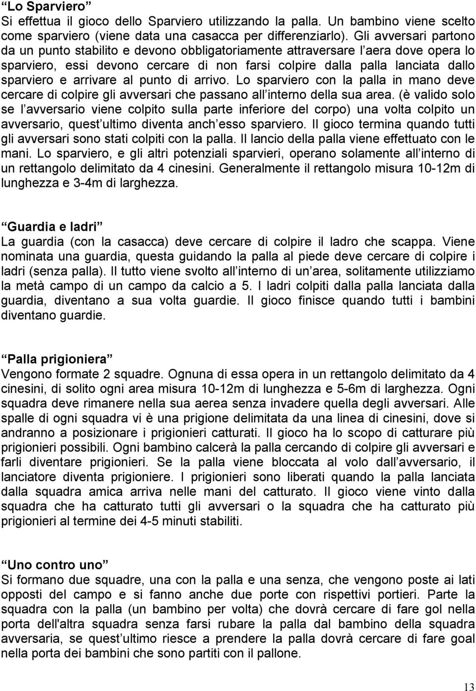 arrivare al punto di arrivo. Lo sparviero con la palla in mano deve cercare di colpire gli avversari che passano all interno della sua area.