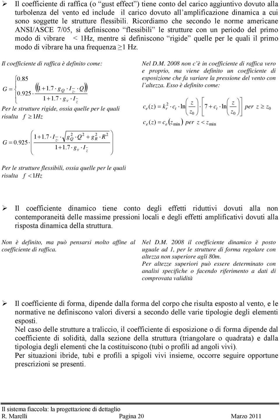 Ricordiamo che secondo le norme americane ANSI/ASCE 7/05, si definiscono flessibili le strttre con n periodo del primo modo di vibrare < Hz, mentre si definiscono rigide qelle per le qali il primo