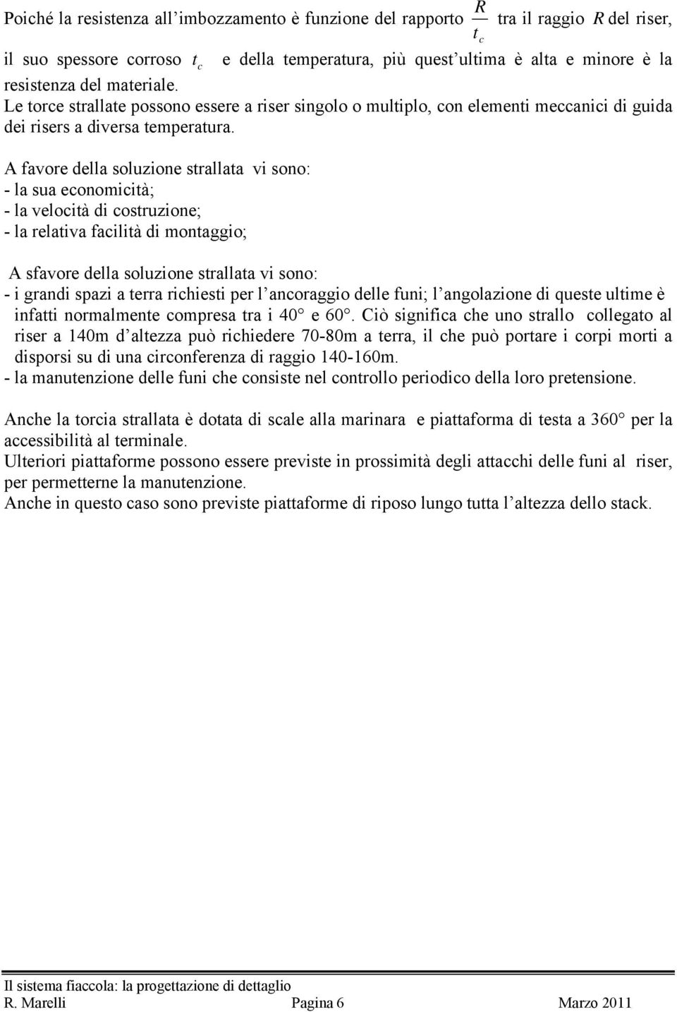 A favore della solzione strallata vi sono: - la sa economicità; - la velocità di costrzione; - la relativa facilità di montaggio; A sfavore della solzione strallata vi sono: - i grandi spazi a terra