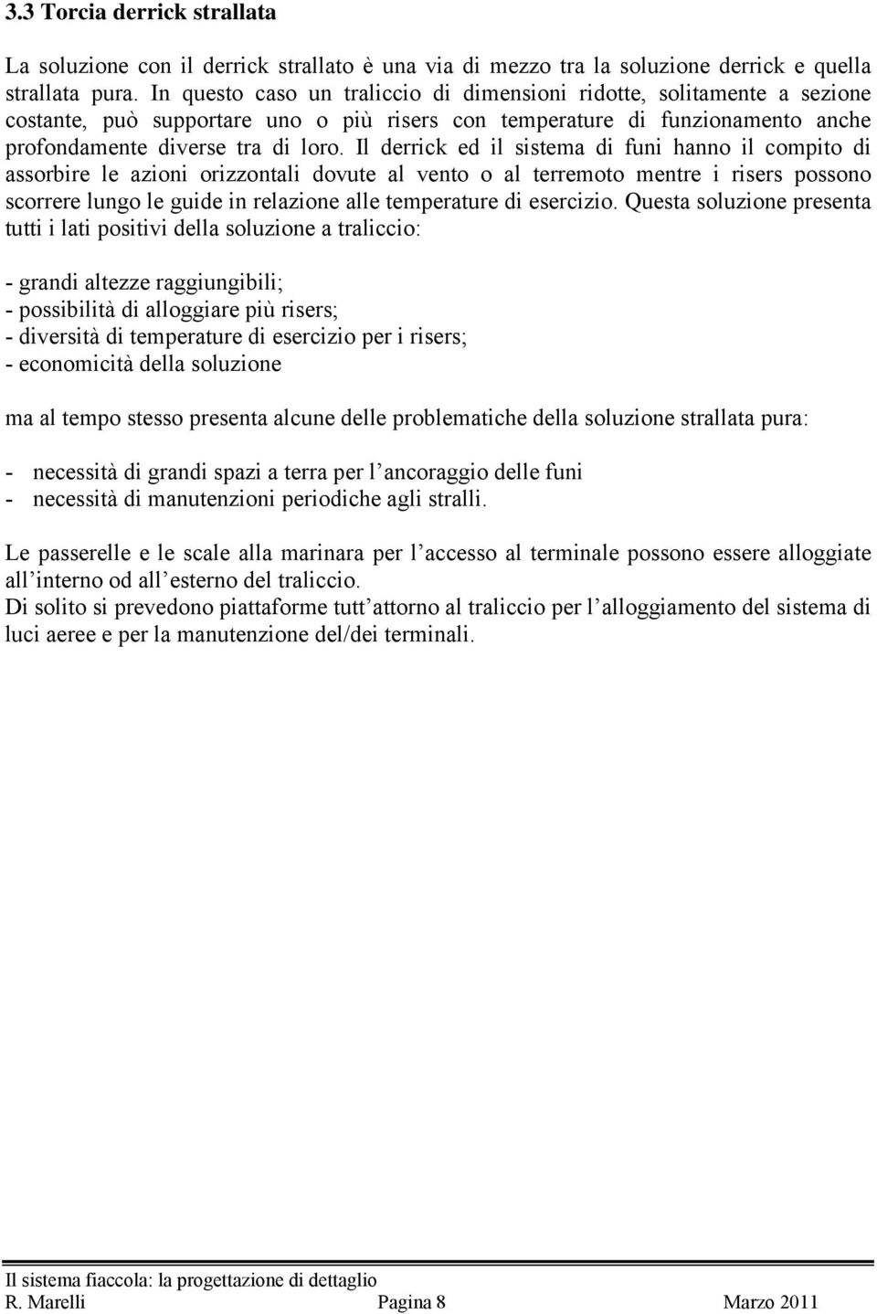 Il derrick ed il sistema di fni hanno il compito di assorbire le azioni orizzontali dovte al vento o al terremoto mentre i risers possono scorrere lngo le gide in relazione alle temperatre di