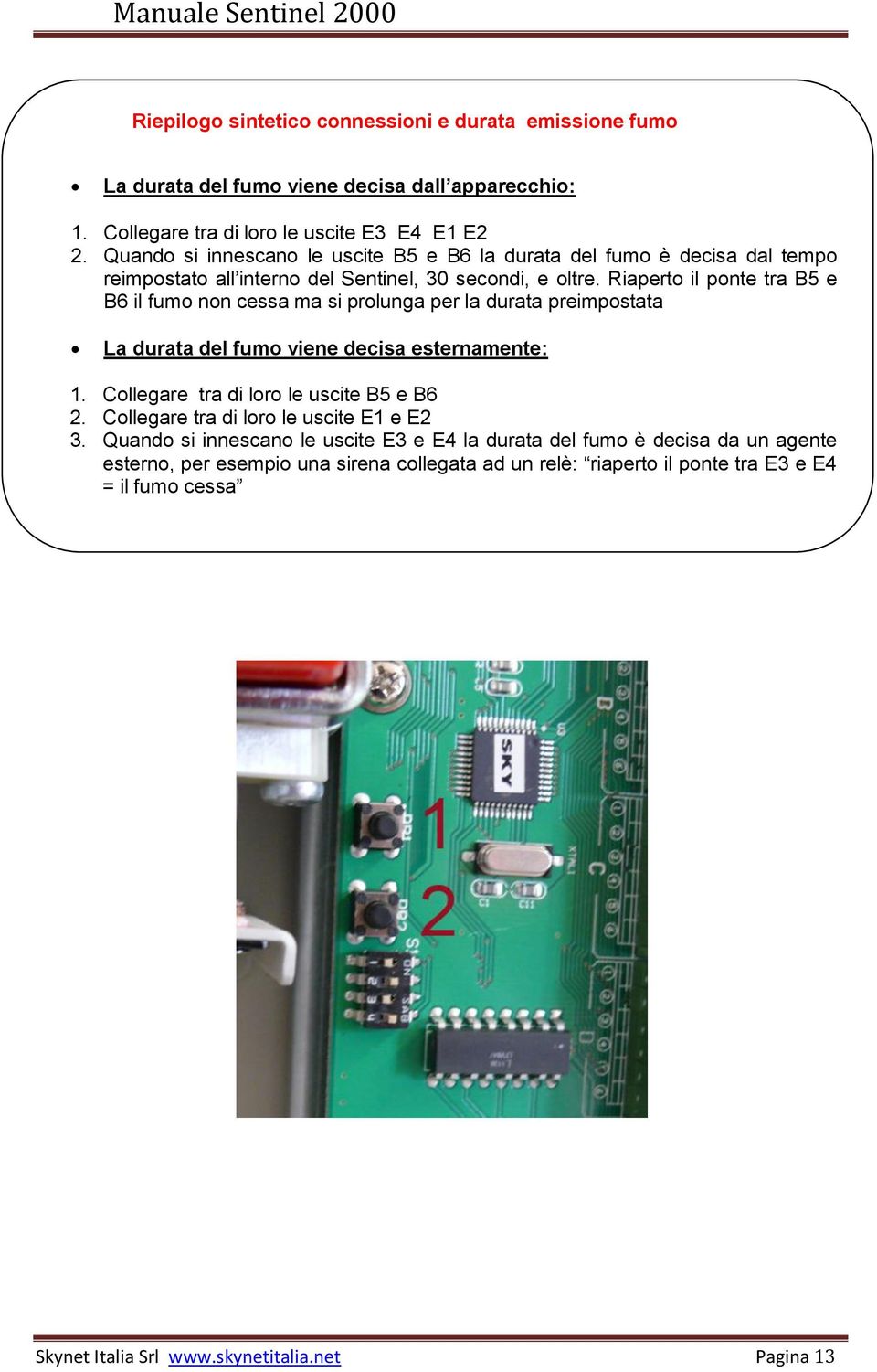 Riaperto il ponte tra B5 e B6 il fumo non cessa ma si prolunga per la durata preimpostata La durata del fumo viene decisa esternamente: 1. Collegare tra di loro le uscite B5 e B6 2.