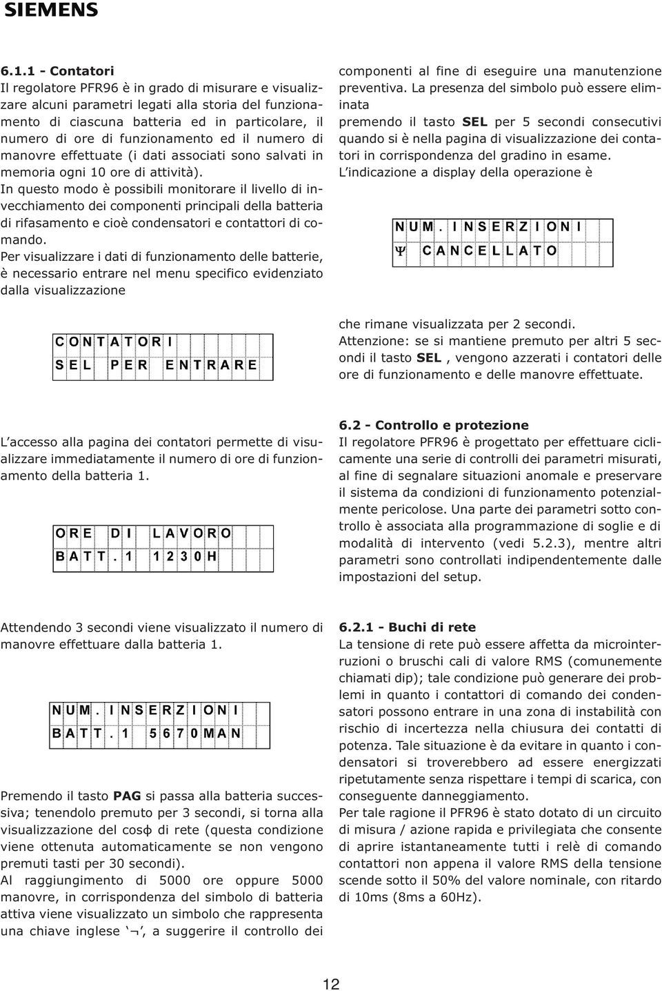 In questo modo è possibili monitorare il livello di invecchiamento dei componenti principali della batteria di rifasamento e cioè condensatori e contattori di comando.