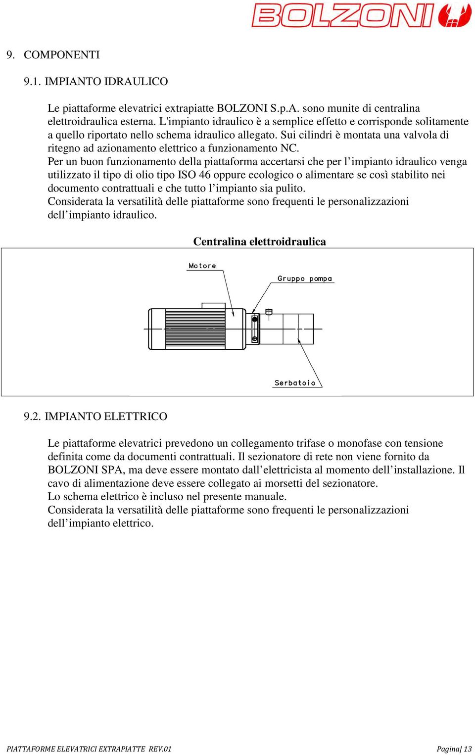 Sui cilindri è montata una valvola di ritegno ad azionamento elettrico a funzionamento NC.