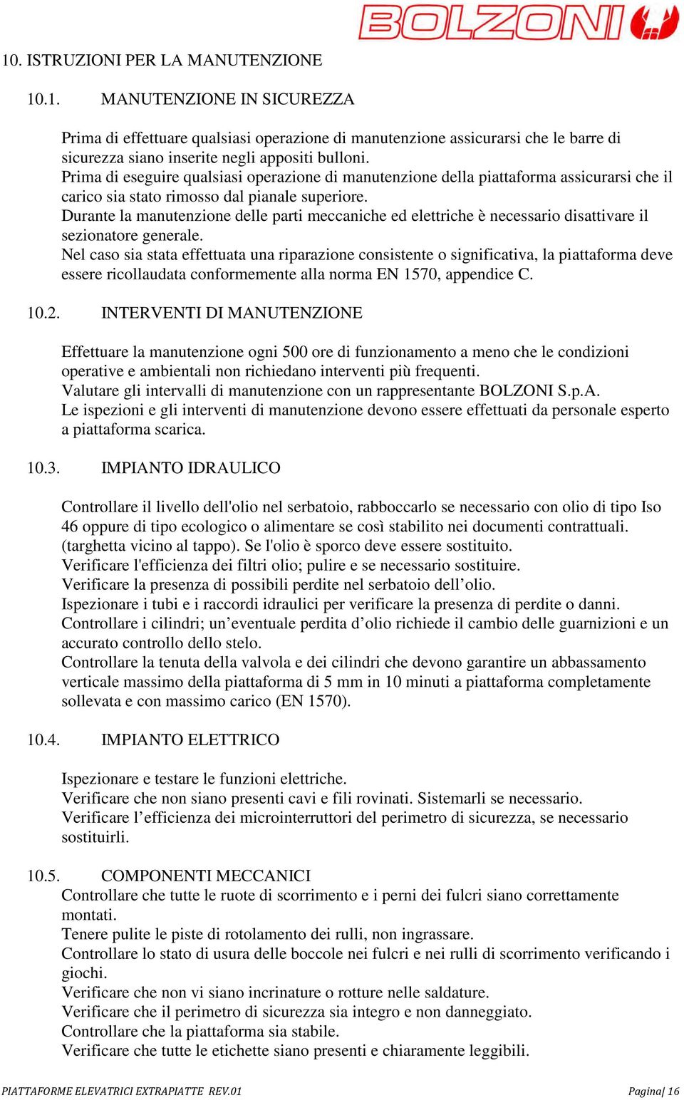 Durante la manutenzione delle parti meccaniche ed elettriche è necessario disattivare il sezionatore generale.