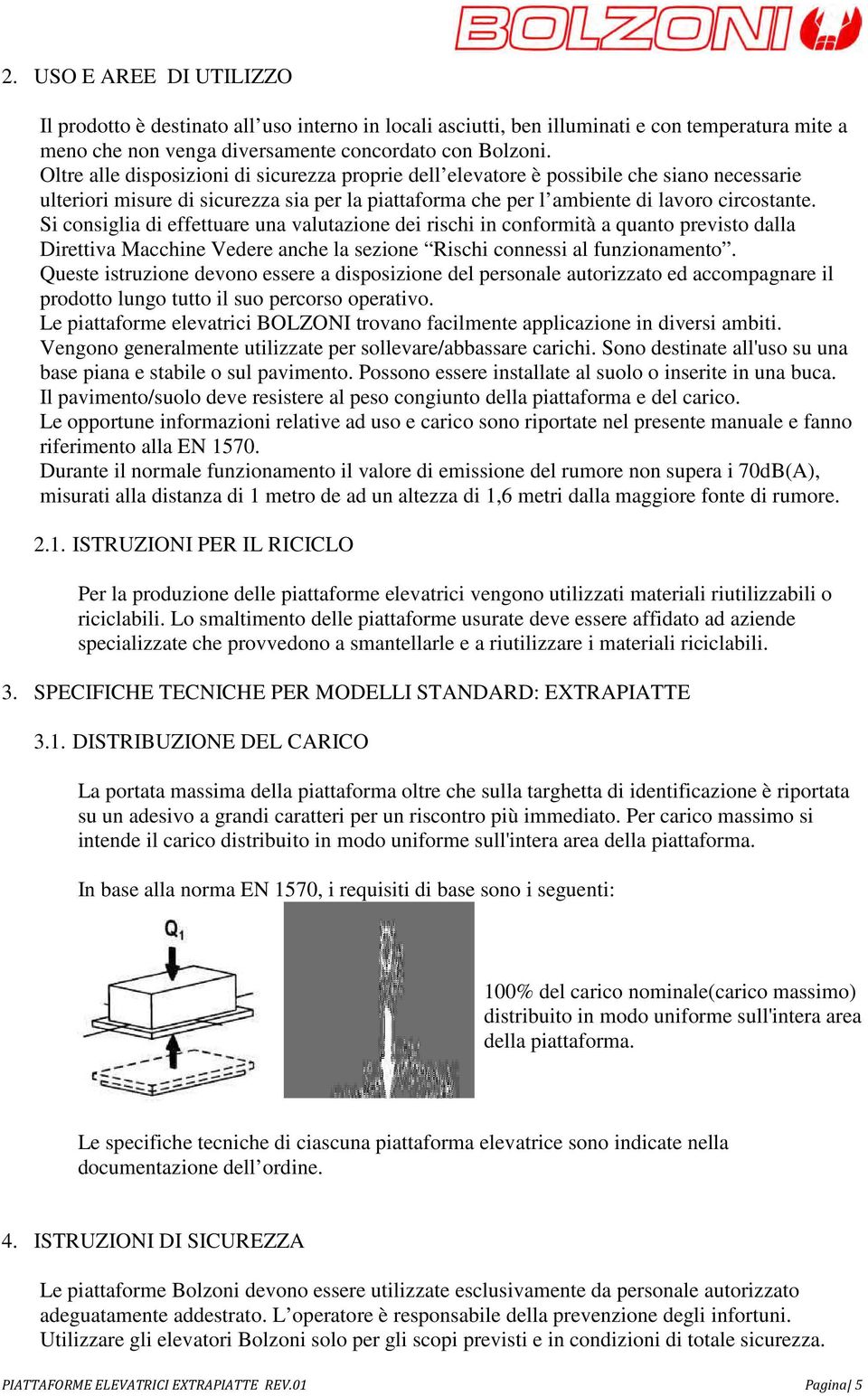 Si consiglia di effettuare una valutazione dei rischi in conformità a quanto previsto dalla Direttiva Macchine Vedere anche la sezione Rischi connessi al funzionamento.