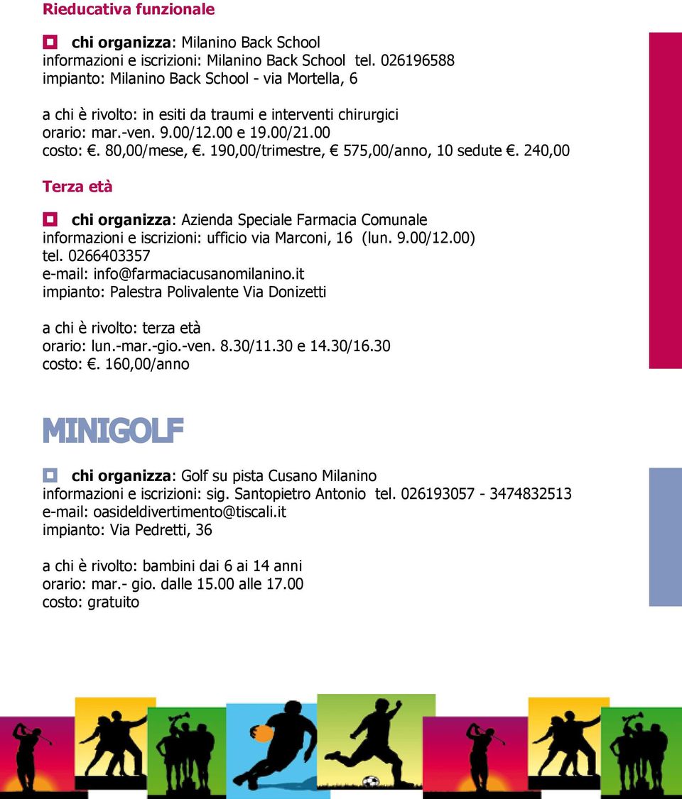 190,00/trimestre, 575,00/anno, 10 sedute. 240,00 Terza età chi organizza: Azienda Speciale Farmacia Comunale informazioni e iscrizioni: ufficio via Marconi, 16 (lun. 9.00/12.00) tel.