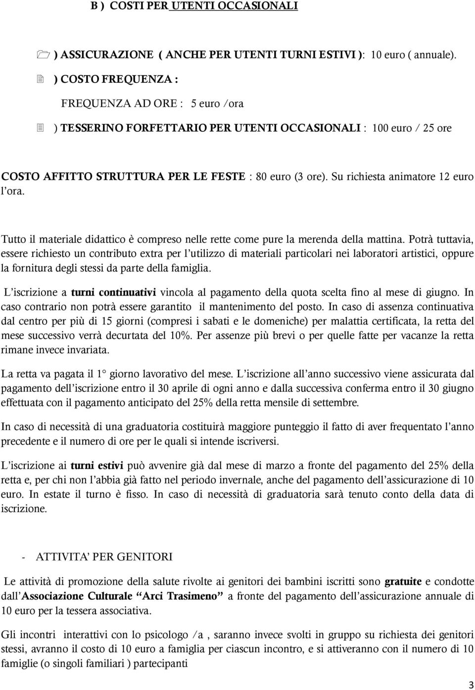 Su richiesta animatore 12 euro l ora. Tutto il materiale didattico è compreso nelle rette come pure la merenda della mattina.